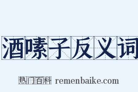 酒嗉子反义词是什么意思的图片